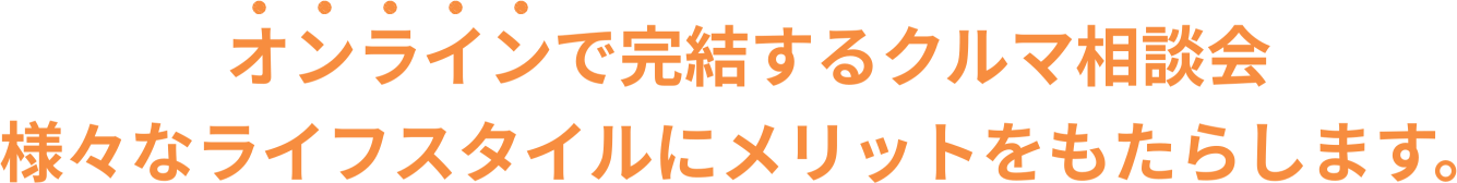 オンラインで完結するクルマ相談会 様々なライフスタイルにメリットをもたらします。